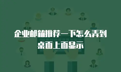 企业邮箱推荐一下怎么弄到桌面上面显示