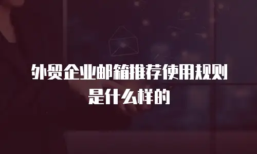 外贸企业邮箱推荐使用规则是什么样的
