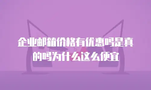 企业邮箱价格有优惠吗是真的吗为什么这么便宜