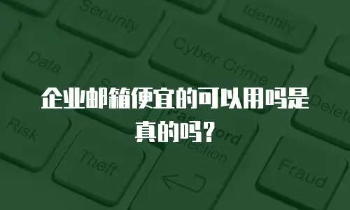 企业邮箱便宜的可以用吗是真的吗？