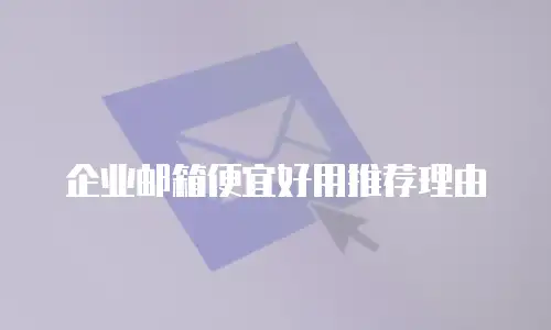 企业邮箱便宜好用推荐理由