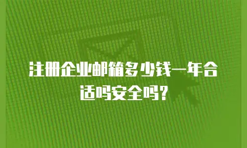 注册企业邮箱多少钱一年合适吗安全吗？