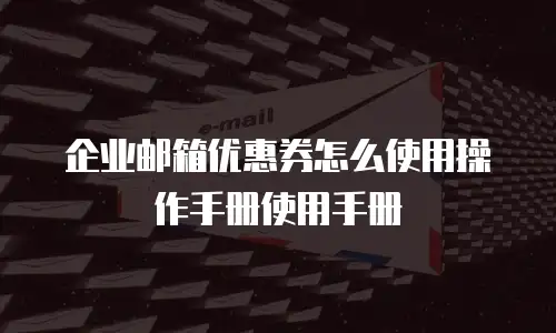 企业邮箱优惠券怎么使用操作手册使用手册