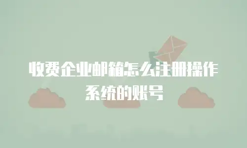 收费企业邮箱怎么注册操作系统的账号
