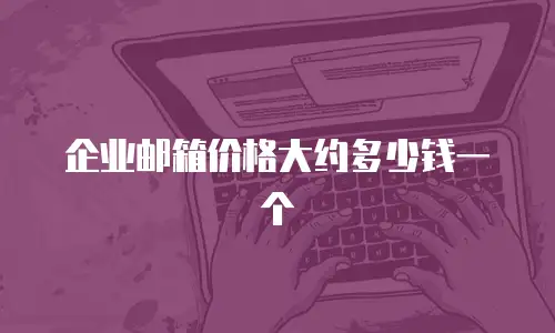 企业邮箱价格大约多少钱一个