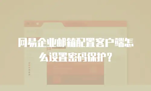 网易企业邮箱配置客户端怎么设置密码保护?