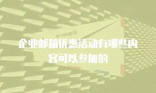 企业邮箱优惠活动有哪些内容可以参加的