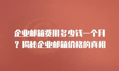 企业邮箱费用多少钱一个月？揭秘企业邮箱价格的真相