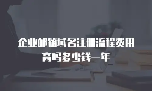 企业邮箱域名注册流程费用高吗多少钱一年