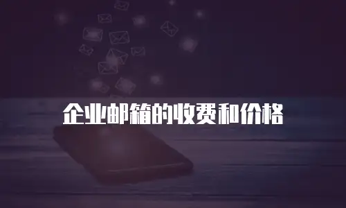 企业邮箱的收费和价格