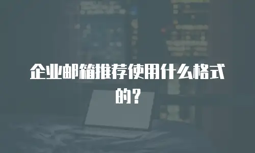  企业邮箱推荐使用什么格式的？