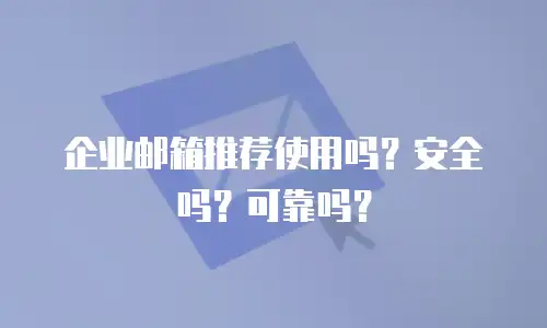 企业邮箱推荐使用吗？安全吗？可靠吗？