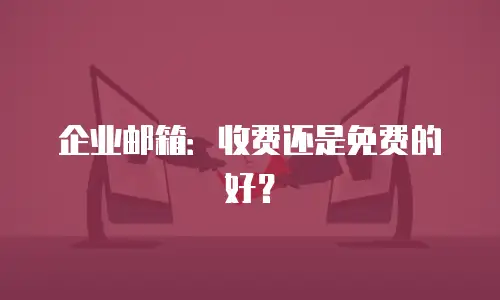 企业邮箱：收费还是免费的好？