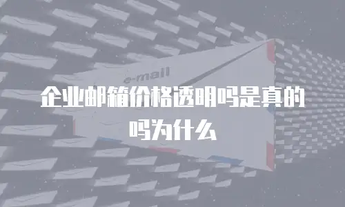 企业邮箱价格透明吗是真的吗为什么