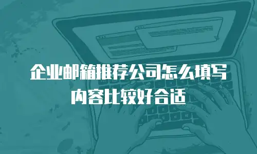 企业邮箱推荐公司怎么填写内容比较好合适