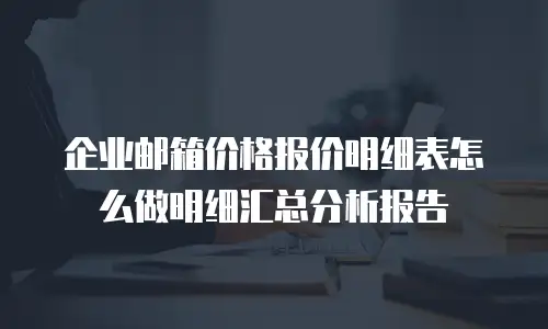 企业邮箱价格报价明细表怎么做明细汇总分析报告