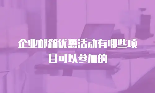 企业邮箱优惠活动有哪些项目可以参加的