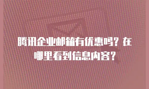 腾讯企业邮箱有优惠吗？在哪里看到信息内容？