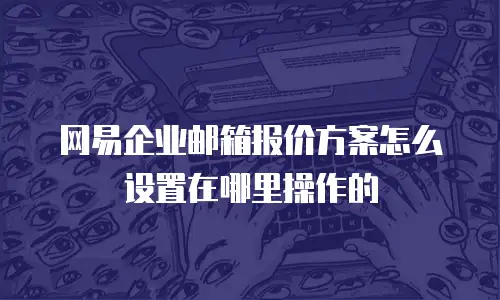 网易企业邮箱报价方案怎么设置在哪里操作的