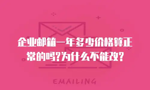 企业邮箱一年多少价格算正常的吗?为什么不能改?
