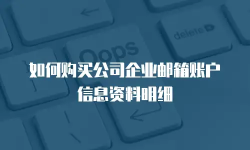 如何购买公司企业邮箱账户信息资料明细