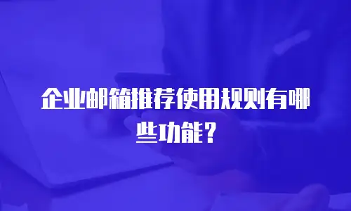 企业邮箱推荐使用规则有哪些功能?