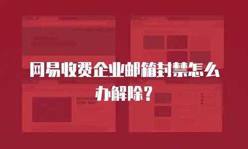 网易收费企业邮箱封禁怎么办解除？