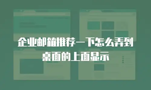 企业邮箱推荐一下怎么弄到桌面的上面显示