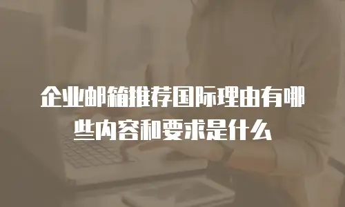 企业邮箱推荐国际理由有哪些内容和要求是什么