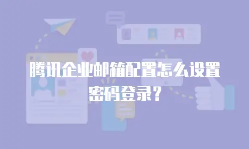  腾讯企业邮箱配置怎么设置密码登录？