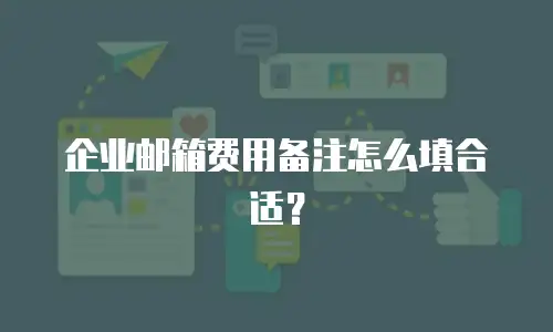 企业邮箱费用备注怎么填合适?