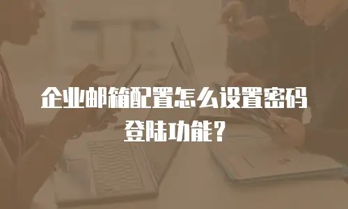 企业邮箱配置怎么设置密码登陆功能？