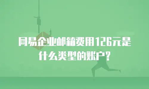网易企业邮箱费用126元是什么类型的账户?