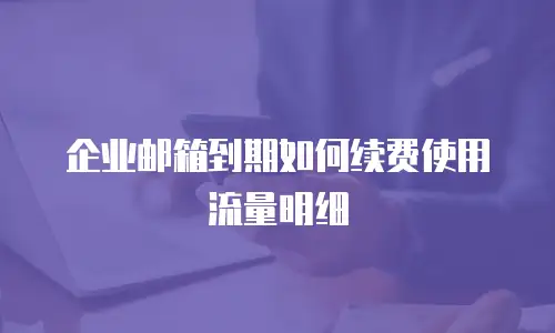 企业邮箱到期如何续费使用流量明细