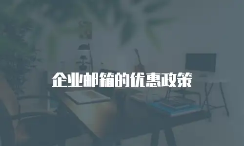 企业邮箱的优惠政策