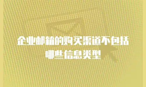 企业邮箱的购买渠道不包括哪些信息类型