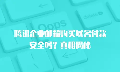 腾讯企业邮箱购买域名付款安全吗？真相揭秘