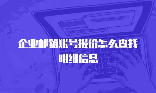 企业邮箱账号报价怎么查找明细信息