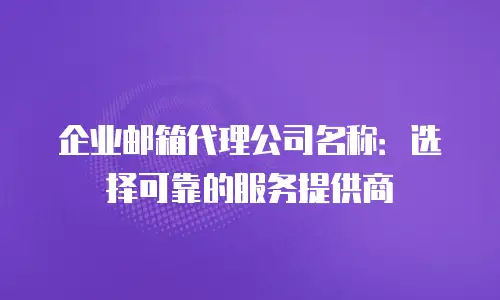 企业邮箱代理公司名称：选择可靠的服务提供商