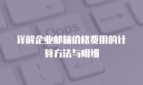 详解企业邮箱价格费用的计算方法与明细