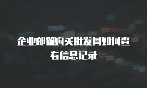 企业邮箱购买批发网如何查看信息记录