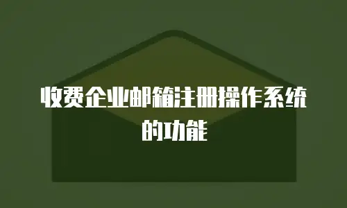  收费企业邮箱注册操作系统的功能