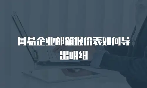 网易企业邮箱报价表如何导出明细