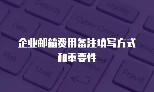 企业邮箱费用备注填写方式和重要性