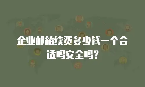 企业邮箱续费多少钱一个合适吗安全吗?