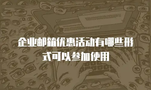 企业邮箱优惠活动有哪些形式可以参加使用