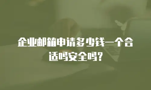 企业邮箱申请多少钱一个合适吗安全吗?