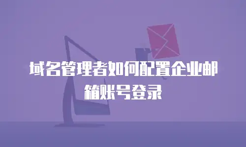 域名管理者如何配置企业邮箱账号登录