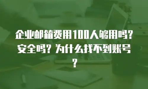 企业邮箱费用100人够用吗？安全吗？为什么找不到账号？