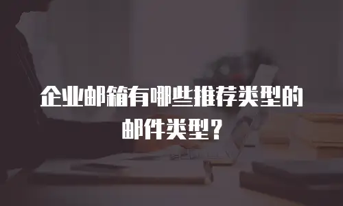 企业邮箱有哪些推荐类型的邮件类型?